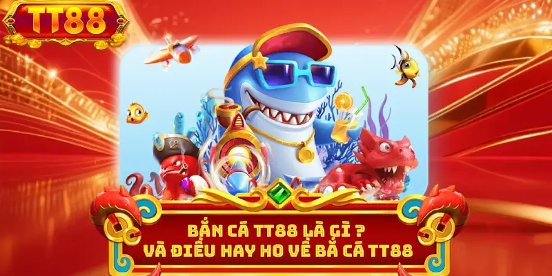 Bắn cá TT88 là gì ? và điều hay ho về bắ cá tt88