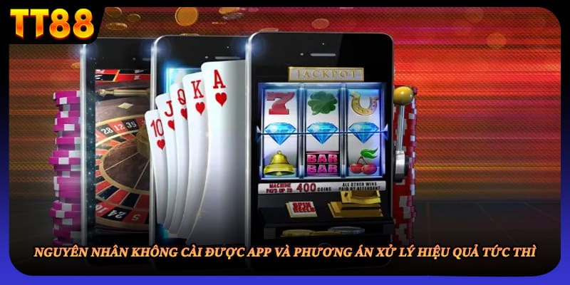 Nguyên nhân không cài được app và phương án xử lý hiệu quả tức thì