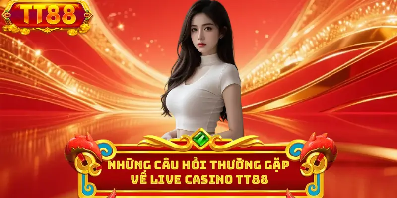 Những câu hỏi thường gặp về live casino TT88