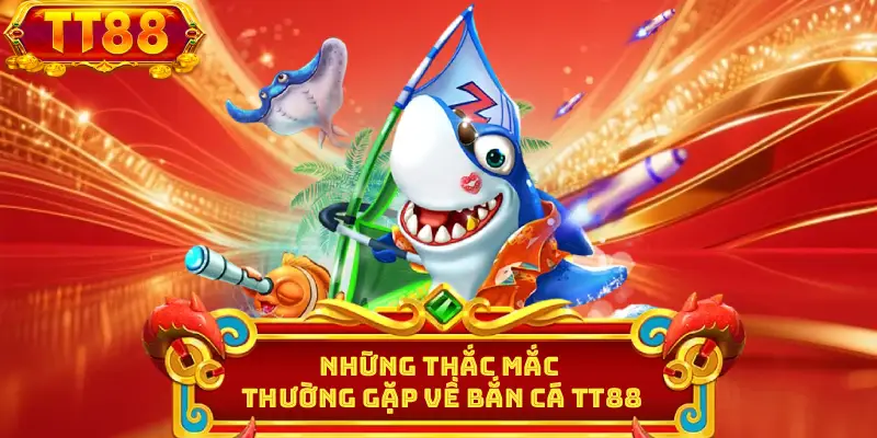 Những thắc mắc thường gặp về bắn cá TT88